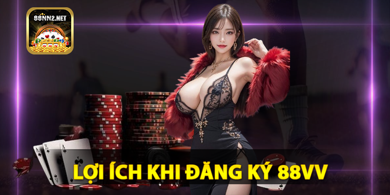 Những lợi ích vượt trội khi đăng ký 88VV